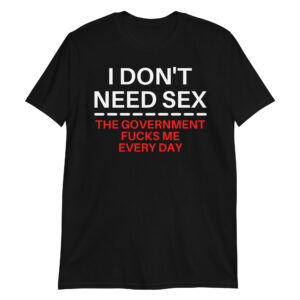 I DON'T NEED SEX The Government Fucks Me Every Day T-Shirt