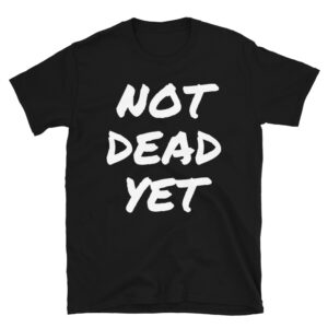 NOT DEAD YET T-Shirt