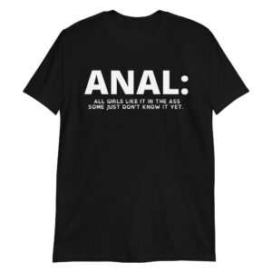 ANAL: All Girls Like It In The Ass Some Just Don't Know It Yet T-Shirt