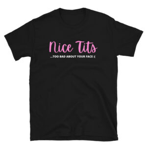 Nice Tits (Too Bad About Your Face) Unisex T-Shirt