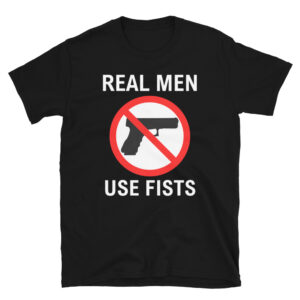 Real Men Use Fists anti-gun T-Shirt