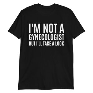 I'M NOT A GYNECOLOGIST BUT I'LL TAKE A LOOK T-Shirt