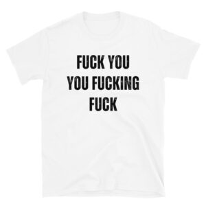 FUCK YOU YOU FUCKING FUCK T-Shirt