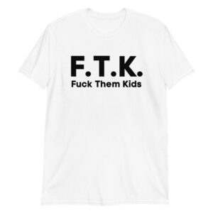 F.T.K. (Fuck Them Kids) T-Shirt