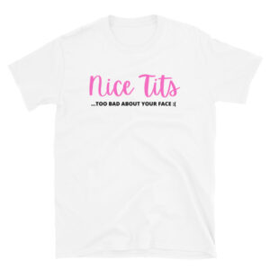 Nice Tits (Too Bad About Your Face) T-Shirt