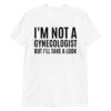 I'M NOT A GYNECOLOGIST BUT I'LL TAKE A LOOK Unisex T-Shirt