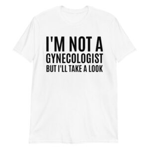 I'M NOT A GYNECOLOGIST BUT I'LL TAKE A LOOK Unisex T-Shirt