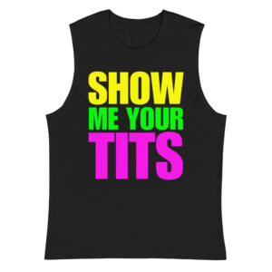 SHOW ME YOUR TITS Muscle Shirt