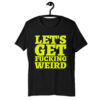 LET'S GET FUCKING WEIRD T-Shirt