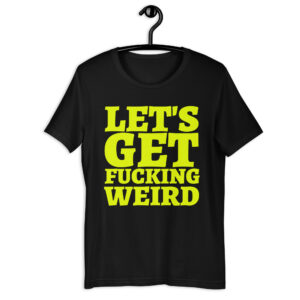LET'S GET FUCKING WEIRD T-Shirt