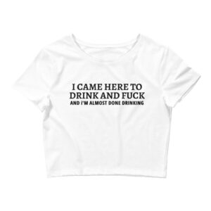 I CAME HERE TO DRINK AND FUCK Women’s Crop Tee