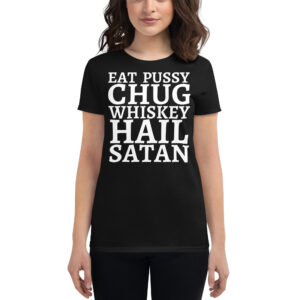 Eat Pussy Chug Whiskey Hail Satan Women's T-Shirt