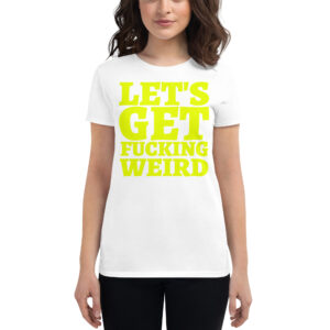 LET'S GET FUCKING WEIRD Women's T-Shirt