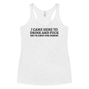 I CAME HERE TO DRINK AND FUCK Women's Racerback Tank