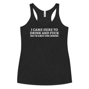 I CAME HERE TO DRINK AND FUCK (in white letters) Women's Racerback Tank