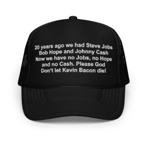 20 years ago we had Steve Jobs Bob Hope and Johnny Cash Now we have no Jobs no Hope and no Cash Please God Don’t let Kevin Bacon die trucker hat