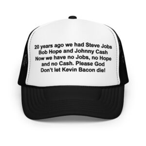 20 years ago we had Steve Jobs Bob Hope and Johnny Cash Now we have no Jobs no Hope and no Cash Please God Don’t let Kevin Bacon die trucker hat