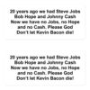 20 years ago we had Steve Jobs Bob Hope and Johnny Cash Now we have no Jobs no Hope and no Cash Please God Don’t let Kevin Bacon die stickers
