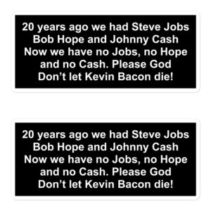 20 years ago we had Steve Jobs Bob Hope and Johnny Cash Now we have no Jobs no Hope and no Cash Please God Don’t let Kevin Bacon die Sticker Pack