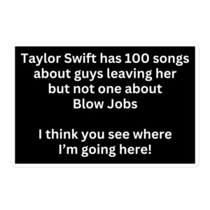 Taylor Swift Has 100 Songs About Guys Leaving Her But Not One About Blow Jobs I Think You See Where I’m Going Here sticker