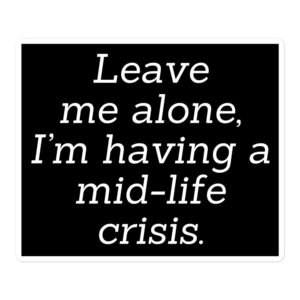 LEAVE ME ALONE I'M HAVING A MID-LIFE CRISIS Black Sticker
