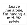 LEAVE ME ALONE I'M HAVING A MID-LIFE CRISIS sticker