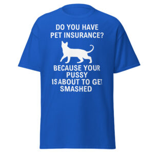 Do You Have Pet Insurance Because Your Pussy Is About To Get Smashed shirt