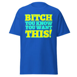 BITCH You Know You Want THIS t-shirt