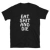 EAT SHIT AND DIE T-Shirt