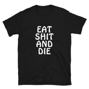 EAT SHIT AND DIE T-Shirt