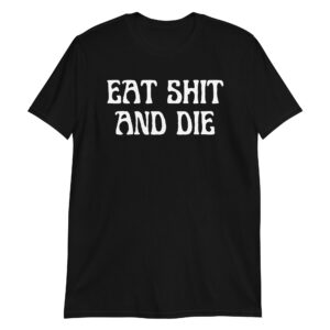 EAT SHIT AND DIE Unisex T-Shirt
