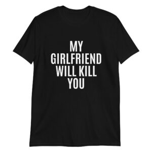 MY GIRLFRIEND WILL KILL YOU T-Shirt