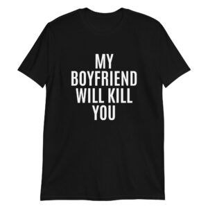 MY BOYFRIEND WILL KILL YOU T-Shirt