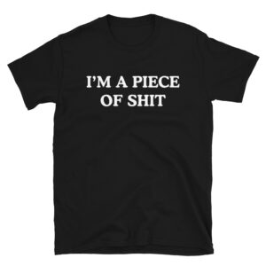 I'M A PIECE OF SHIT (in white letters) T-Shirt