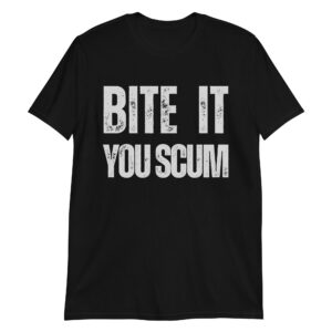 BITE IT YOU SCUM T-Shirt (in soft gray distressed letters)