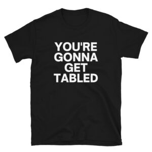 Von Wagner YOU’RE GONNA GET TABLED T-Shirt