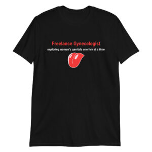 FREELANCE GYNECOLOGIST exploring women's genitals one lick at a time T-Shirt