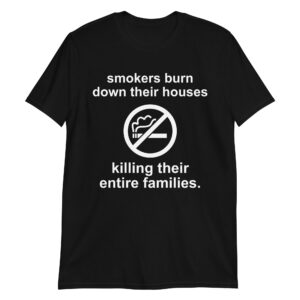 Smokers Burn Down Their Houses Killing Their Entire Families T-Shirt