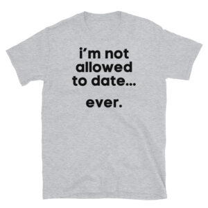 I'M NOT ALLOWED TO DATE EVER Unisex T-Shirt