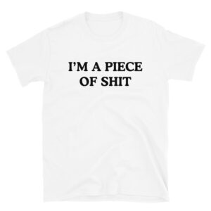 I'M A PIECE OF SHIT T-Shirt