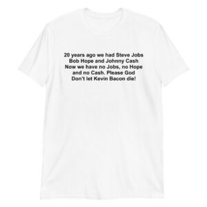 20 years ago we had Steve Jobs Bob Hope and Johnny Cash Now we have no Jobs no Hope and no Cash Please God Don’t let Kevin Bacon die Unisex T-Shirt