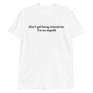 Don’t Get Horny Around Me I’m An Empath T-Shirt