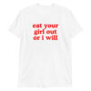 EAT YOUR GIRL OUT OR I WILL Unisex T-Shirt
