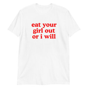 EAT YOUR GIRL OUT OR I WILL Unisex T-Shirt