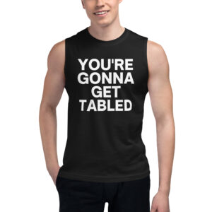 Von Wagner YOU’RE GONNA GET TABLED Muscle Shirt
