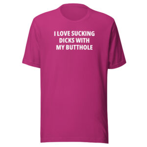 I LOVE SUCKING DICKS WITH MY BUTTHOLE Unisex T-Shirt