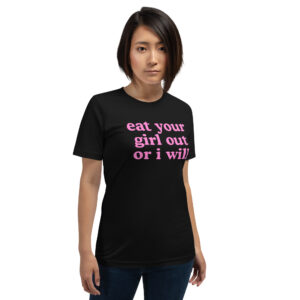 Eat Your Girl Out Or I Will Soft Unisex T-Shirt