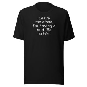 LEAVE ME ALONE I'M HAVING A MID-LIFE CRISIS T-Shirt