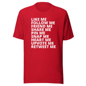 Like ME Follow ME Friend ME Share ME Pin ME Snap ME Heart ME Upvote ME Retweet ME T-Shirt