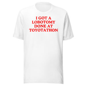 I GOT A LOBOTOMY DONE AT TOYOTATHON Unisex t-shirt